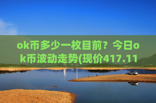 ok币多少一枚目前？今日ok币波动走势(现价417.118元)