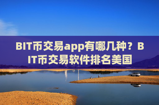 BIT币交易app有哪几种？BIT币交易软件排名美国