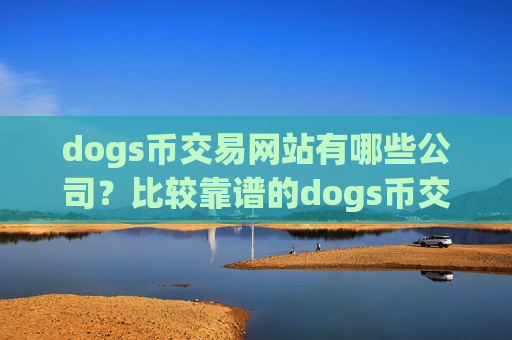 dogs币交易网站有哪些公司？比较靠谱的dogs币交易平台