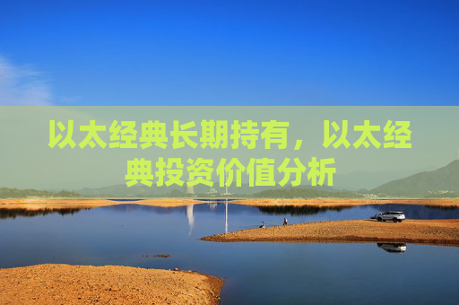 以太经典长期持有,以太经典投资价值分析