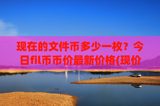现在的文件币多少一枚?今日fil币币价最新价格(现价58.2031元)