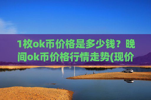1枚ok币价格是多少钱？晚间ok币价格行情走势(现价417.474元)