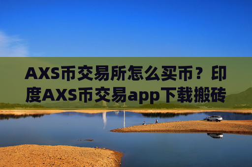 AXS币交易所怎么买币?印度AXS币交易app下载搬砖