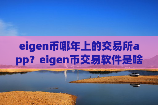 eigen币哪年上的交易所app？eigen币交易软件是啥
