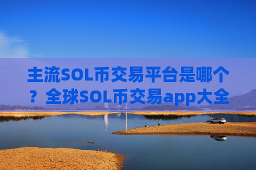 主流SOL币交易平台是哪个?全球SOL币交易app大全