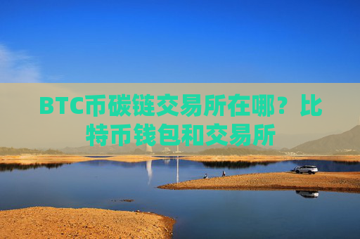 BTC币碳链交易所在哪？比特币钱包和交易所