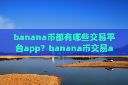 banana币都有哪些交易平台app?banana币交易app下载前50
