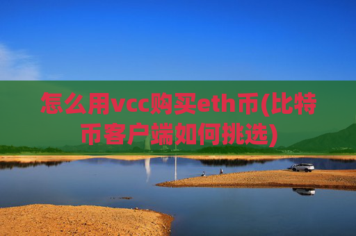 怎么用vcc购买eth币(比特币客户端如何挑选)