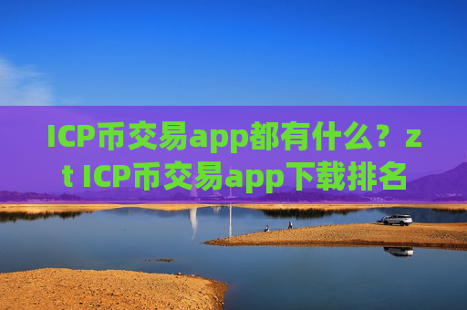 ICP币交易app都有什么？zt ICP币交易app下载排名