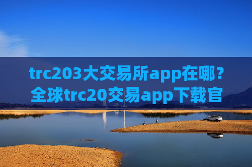 trc203大交易所app在哪？全球trc20交易app下载官网