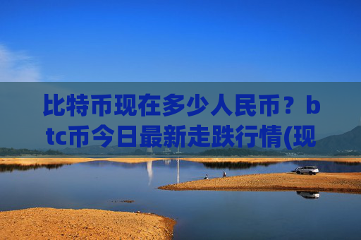 比特币现在多少人民币?btc币今日最新走跌行情(现价743108.59元)