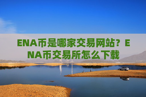 ENA币是哪家交易网站?ENA币交易所怎么下载