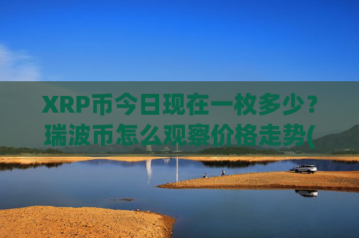 XRP币今日现在一枚多少？瑞波币怎么观察价格走势(现价17.2622元)