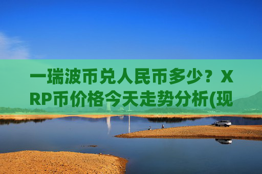 一瑞波币兑人民币多少?XRP币价格今天走势分析(现价16.574元)