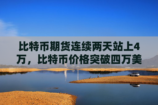 比特币期货连续两天站上4万,比特币价格突破四万美元大关
