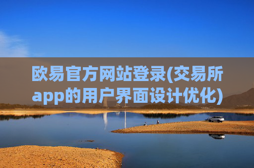 欧易官方网站登录(交易所app的用户界面设计优化)