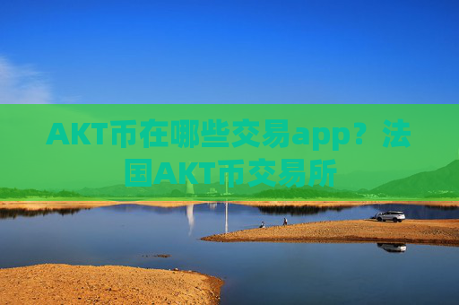 AKT币在哪些交易app?法国AKT币交易所