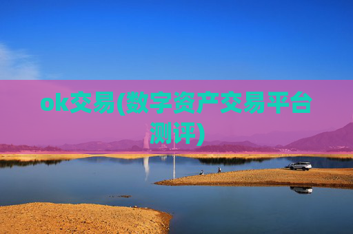ok交易(数字资产交易平台测评)