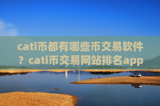 cati币都有哪些币交易软件？cati币交易网站排名app