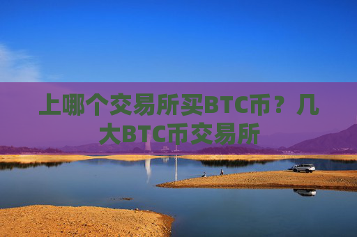 上哪个交易所买BTC币?几大BTC币交易所
