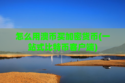 怎么用澳币买加密货币(一站式比特币客户端)