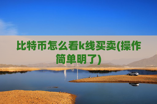 比特币怎么看k线买卖(操作简单明了)