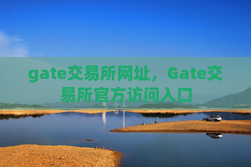 gate交易所网址,Gate交易所官方访问入口