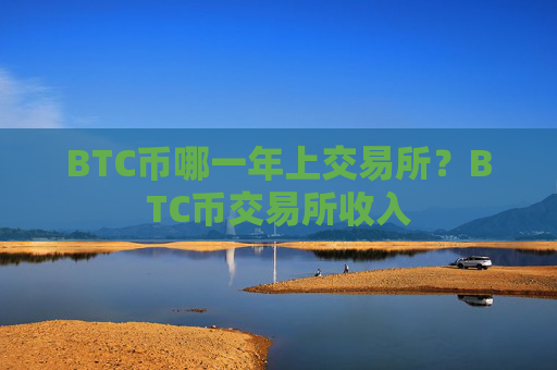 BTC币哪一年上交易所？BTC币交易所收入