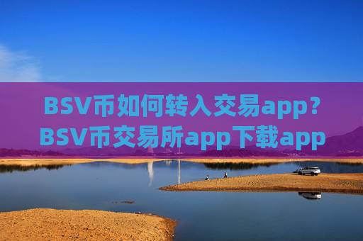 BSV币如何转入交易app?BSV币交易所app下载app哪个靠谱