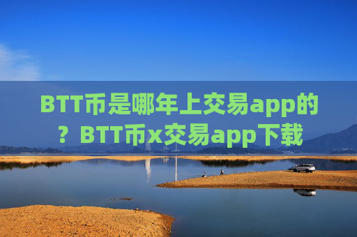 BTT币是哪年上交易app的？BTT币x交易app下载