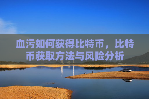 血污如何获得比特币,比特币获取方法与风险分析