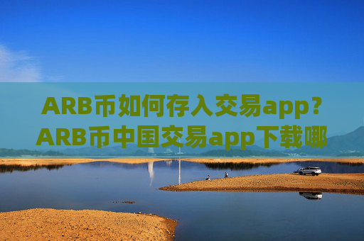 ARB币如何存入交易app？ARB币中国交易app下载哪个好