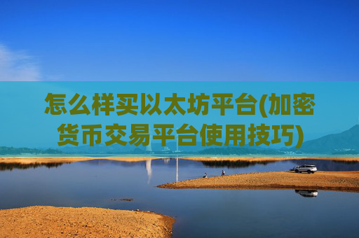 怎么样买以太坊平台(加密货币交易平台使用技巧)