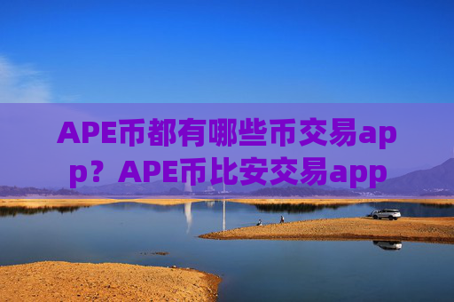 APE币都有哪些币交易app?APE币比安交易app
