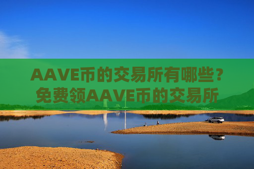 AAVE币的交易所有哪些？免费领AAVE币的交易所