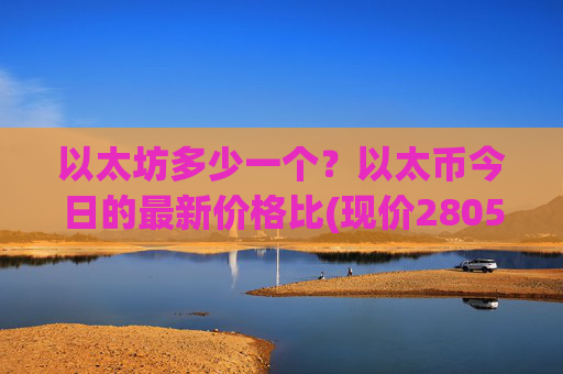 以太坊多少一个?以太币今日的最新价格比(现价28051.57元)