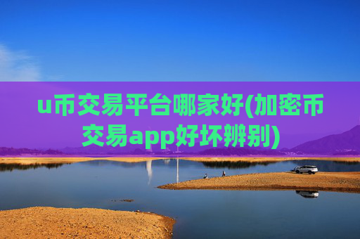 u币交易平台哪家好(加密币交易app好坏辨别)