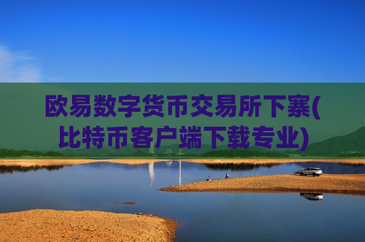欧易数字货币交易所下寨(比特币客户端下载专业)