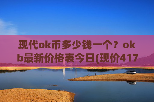 现代ok币多少钱一个？okb最新价格表今日(现价417.528元)