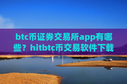 btc币证券交易所app有哪些?hitbtc币交易软件下载