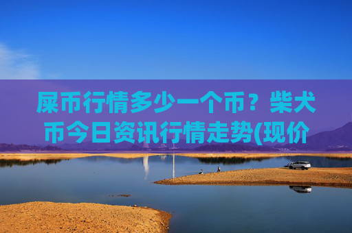 屎币行情多少一个币?柴犬币今日资讯行情走势(现价0.00022786元)