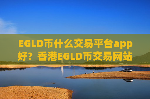 EGLD币什么交易平台app好？香港EGLD币交易网站下载