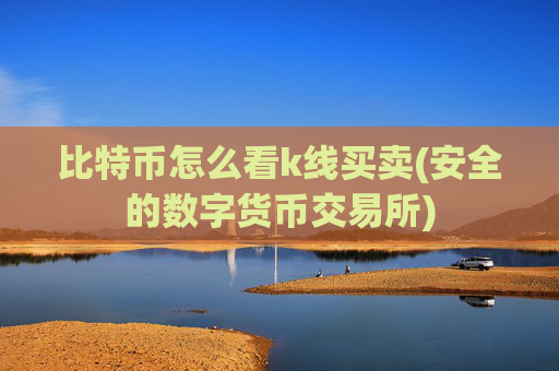 比特币怎么看k线买卖(安全的数字货币交易所)
