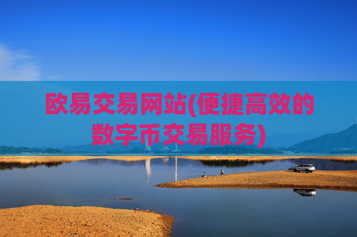 欧易交易网站(便捷高效的数字币交易服务)