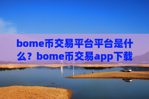 bome币交易平台平台是什么?bome币交易app下载一首页