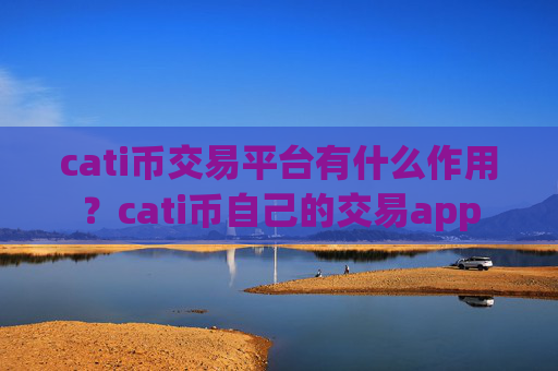 cati币交易平台有什么作用?cati币自己的交易app
