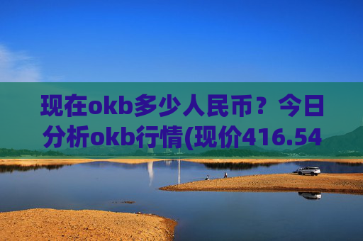 现在okb多少人民币？今日分析okb行情(现价416.544元)