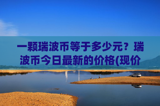 一颗瑞波币等于多少元?瑞波币今日最新的价格(现价16.808元)