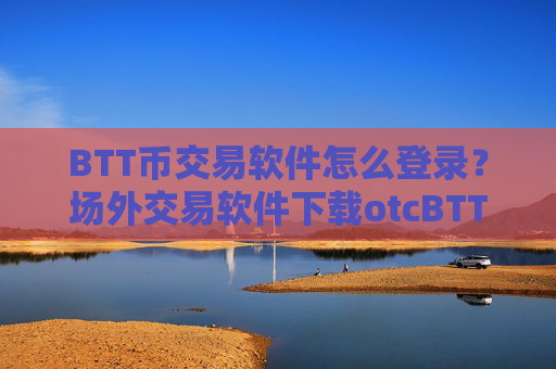 BTT币交易软件怎么登录?场外交易软件下载otcBTT币上线