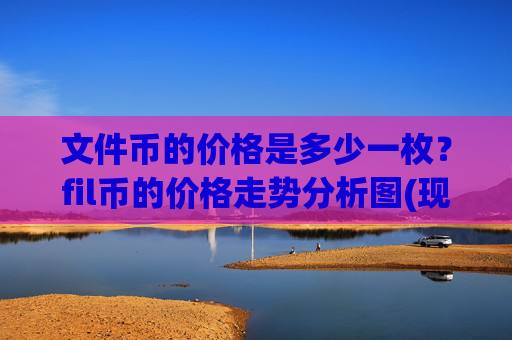 文件币的价格是多少一枚?fil币的价格走势分析图(现价59.5854元)